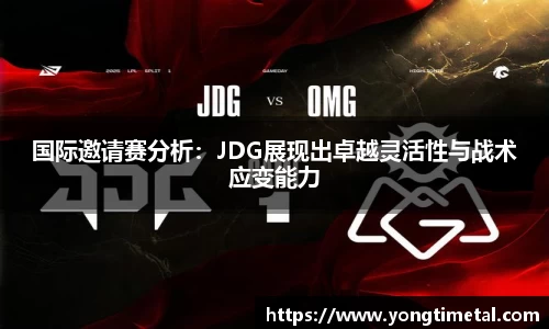 国际邀请赛分析：JDG展现出卓越灵活性与战术应变能力