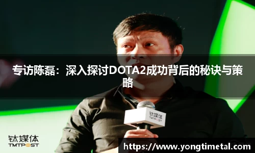 专访陈磊：深入探讨DOTA2成功背后的秘诀与策略