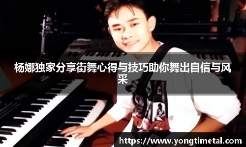 杨娜独家分享街舞心得与技巧助你舞出自信与风采