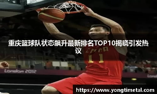 重庆篮球队状态飙升最新排名TOP10揭晓引发热议