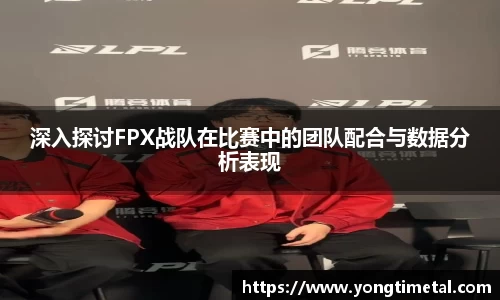 深入探讨FPX战队在比赛中的团队配合与数据分析表现