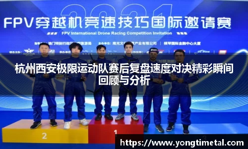 杭州西安极限运动队赛后复盘速度对决精彩瞬间回顾与分析