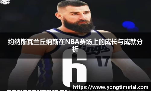 约纳斯瓦兰丘纳斯在NBA赛场上的成长与成就分析