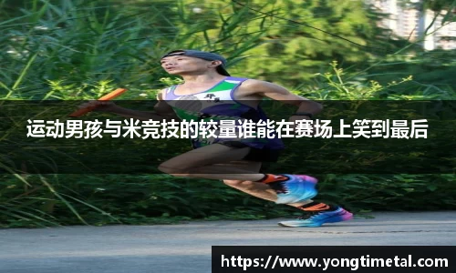 运动男孩与米竞技的较量谁能在赛场上笑到最后