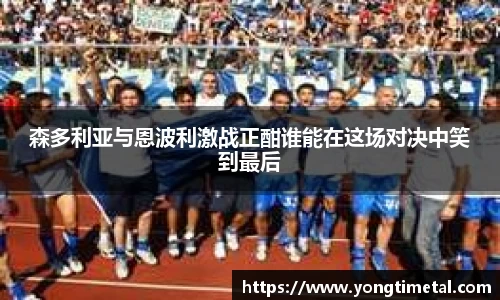 森多利亚与恩波利激战正酣谁能在这场对决中笑到最后