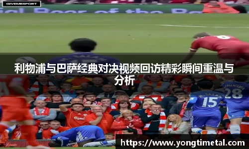 利物浦与巴萨经典对决视频回访精彩瞬间重温与分析